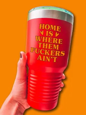 Home Is Where Them F--kers Ain't - UV TUMBLER